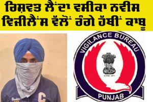 Punjab Vigilance Bureau: ਰਿਸ਼ਵਤ ਲੈਂਦਾ ਵਸੀਕਾ ਨਵੀਸ ਵਿਜੀਲੈਂਸ ਬਿਊਰੋ ਵੱਲੋਂ ਰੰਗੇ ਹੱਥੀਂ ਕਾਬੂ