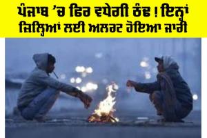 Cold Wave Alert: ਪੰਜਾਬ ’ਚ ਫਿਰ ਵਧੇਗੀ ਠੰਢ ! ਇਨ੍ਹਾਂ ਜ਼ਿਲ੍ਹਿਆਂ ਲਈ ਜਾਰੀ ਹੋਇਆ Alert