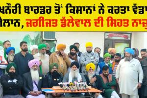 Farmer Protest : ਕਿਸਾਨਾਂ ਦਾ ਖਨੌਰੀ ਬਾਰਡਰ ਤੋਂ ਵੱਡਾ ਐਲਾਨ, ਜਾਣੋ