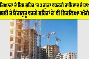 Haryana News: ਹਰਿਆਣਾ ਦੇ ਇਸ ਸ਼ਹਿਰ ’ਚ 3 ਗੁਣਾ ਵਧਣਗੇ ਜਾਇਦਾਦ ਦੇ ਭਾਅ, ਮੁੰਬਈ ਤੇ ਬੈਂਗਲੁਰੂ ਵਰਗੇ ਸ਼ਹਿਰਾਂ ਤੋਂ ਵੀ ਨਿਕਲਿਆ ਅੱਗੇ…