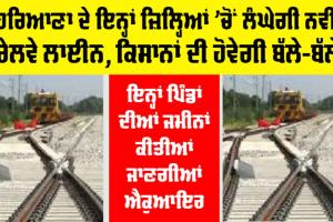 Haryana Railway News: ਹਰਿਆਣਾ ਵਾਸੀਆਂ ਲਈ ਖੁਸ਼ਖਬਰੀ, ਇਨ੍ਹਾਂ ਜ਼ਿਲ੍ਹਿਆਂ ’ਚੋਂ ਲੰਘੇਗੀ ਨਵੀਂ ਰੇਲਵੇ ਲਾਈਨ, ਕਿਸਾਨ ਹੋਣਗੇ ਮਾਲਾਮਾਲ