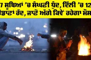 IMD Weather Update: 17 ਸੂਬਿਆਂ ’ਚ ਸੰਘਣੀ ਧੁੰਦ, ਦਿੱਲੀ ’ਚ 120 ਉਡਾਣਾਂ ਰੱਦ, ਜਾਣੋ ਅੱਗੇ ਕਿਵੇਂ ਰਹੇਗਾ ਮੌਸਮ