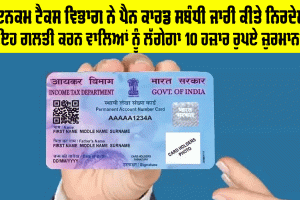Income Tax ਵਿਭਾਗ ਨੇ ਜਾਰੀ ਕੀਤੇ ਨਵੇਂ ਨਿਰਦੇਸ਼, ਇਸ ਪੈਨ ਕਾਰਡ ਵਾਲਿਆਂ ਨੂੰ ਲੱਗੇਗਾ 10 ਹਜ਼ਾਰ ਰੁਪਏ ਜ਼ੁਰਮਾਨਾ