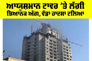 ਆਯੁਸ਼ਮਾਨ ਟਾਵਰ ’ਤੇ ਲੱਗੀ ਭਿਆਨਕ ਅੱਗ, ਵੱਡਾ ਹਾਦਸਾ ਟਲਿਆ