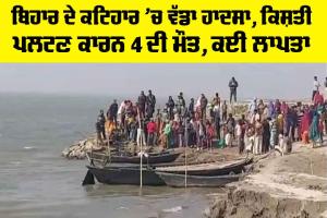 ਬਿਹਾਰ ਦੇ ਕਟਿਹਾਰ ’ਚ ਵੱਡਾ ਹਾਦਸਾ, ਕਿਸ਼ਤੀ ਪਲਟਣ ਕਾਰਨ 4 ਦੀ ਮੌਤ, ਕਈ ਲਾਪਤਾ