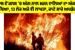 Los Angeles Fire: ਲਾਸ ਏਂਜਲਸ ’ਚ ਅੱਗ ਨਾਲ ਮਰਨ ਵਾਲਿਆਂ ਦਾ ਅੰਕੜਾ ਵਧਿਆ, 13 ਲੋਕ ਅਜੇ ਵੀ ਲਾਪਤਾ, ਜਾਣੋ ਸਾਰੇ ਅਪਡੇਟਸ
