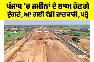 Punjab Highway News: ਪੰਜਾਬ ’ਚ ਜਮੀਨਾਂ ਦੇ Rate ਹੋਣਗੇ ਦੁੱਗਣੇ, ਆ ਗਈ ਵੱਡੀ ਖਬਰ, ਪੜ੍ਹੋ…