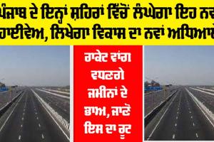 Punjab New Highway: ਪੰਜਾਬ ਦੇ ਇਨ੍ਹਾਂ ਸ਼ਹਿਰਾਂ ਵਿੱਚੋਂ ਲੰਘੇਗਾ ਇਹ ਨਵਾਂ ਹਾਈਵੇਅ, ਲਿਖੇਗਾ ਵਿਕਾਸ ਦਾ ਨਵਾਂ ਅਧਿਆਇ, ਵਧਣਗੇ ਜਮੀਨਾਂ ਦੇ ਭਾਅ