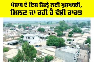 Punjab News: ਪੰਜਾਬ ਦੇ ਇਸ ਜ਼ਿਲ੍ਹੇ ਲਈ ਖੁਸ਼ਖਬਰੀ, ਮਿਲਣ ਜਾ ਰਹੀ ਹੈ ਵੱਡੀ ਰਾਹਤ
