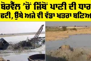 Rajasthan Jaisalmer Borewell: ਬੋਰਵੈੱਲ ’ਚੋਂ ਜਿੱਥੋਂ ਪਾਣੀ ਦੀ ਧਾਰਾ ਫਟੀ, ਉੱਥੇ ਅਜੇ ਵੀ ਵੱਡਾ ਖਤਰਾ ਬਣਿਆ