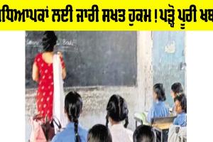 Teachers News: ਅਧਿਆਪਕਾਂ ਲਈ ਜਾਰੀ ਹੋਏ ਸਖਤ ਹੁਕਮ! ਪੜ੍ਹੋ ਪੂਰੀ ਖਬਰ
