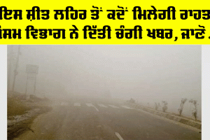 Weather Update Punjab: ਇਸ ਸ਼ੀਤ ਲਹਿਰ ਤੋਂ ਕਦੋਂ ਮਿਲੇਗੀ ਰਾਹਤ, ਮੌਸਮ ਵਿਭਾਗ ਨੇ ਦਿੱਤੀ ਖੁਸ਼ਖਬਰੀ, ਜਾਣੋ…