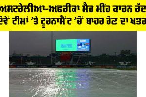 Australia Vs South Africa: ਅਸਟਰੇਲੀਆ-ਅਫਰੀਕਾ ਮੈਚ ਮੀਂਹ ਕਾਰਨ ਰੱਦ, ਦੋਵੇਂ ਟੀਮਾਂ ’ਤੇ ਟੂਰਨਾਮੈਂਟ ’ਚੋਂ ਬਾਹਰ ਹੋਣ ਦਾ ਖਤਰਾ