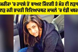 ਅਮਰੀਕਾ ’ਚ ਹਾਦਸੇ ਤੋਂ ਬਾਅਦ ਜਿੰਦਗੀ ਤੇ ਮੌਤ ਦੀ ਲੜਾਈ ਲੜ ਰਹੀ ਭਾਰਤੀ ਵਿਦਿਆਰਥਣ ਮਾਮਲੇ ’ਚ ਵੱਡੀ ਖਬਰ