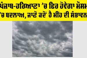 Haryana-Punjab Weather News: ਪੰਜਾਬ-ਹਰਿਆਣਾ ’ਚ ਫਿਰ ਹੋਵੇਗਾ ਮੌਸਮ ’ਚ ਬਦਲਾਅ, ਜਾਣੋ ਕਦੋਂ ਹੈ ਮੀਂਹ ਦੀ ਸੰਭਾਵਨਾ