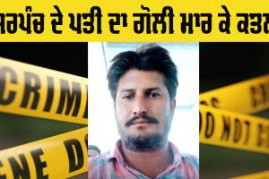 Sarpanch Murder: ਅਬੋਹਰ ’ਚ ਮੌਜ਼ੂਦਾ ਸਰਪੰਚ ਦੇ ਪਤੀ ਦਾ ਗੋਲੀਆਂ ਮਾਰ ਕੇ ਕਤਲ