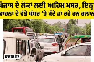 Punjab News: ਪੰਜਾਬ ਦੇ ਲੋਕਾਂ ਲਈ ਅਹਿਮ ਖਬਰ, ਇਨ੍ਹਾਂ ਵਾਹਨਾਂ ਦੇ ਵੱਡੇ ਪੱਧਰ ’ਤੇ ਕੱਟੇ ਜਾ ਰਹੇ ਹਨ ਚਲਾਨ