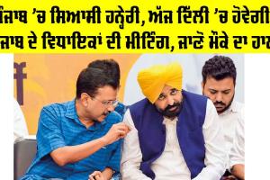 Punjab Political News: ਪੰਜਾਬ ’ਚ ਸਿਆਸੀ ਹਨ੍ਹੇਰੀ, ਅੱਜ ਦਿੱਲੀ ’ਚ ਹੋਵੇਗੀ ਪੰਜਾਬ ਦੇ ਵਿਧਾਇਕਾਂ ਦੀ ਮੀਟਿੰਗ, ਜਾਣੋ ਮੌਕੇ ਦਾ ਹਾਲ