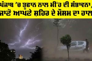 Punjab Thunderstorm Alert: ਪੰਜਾਬ ’ਚ ਤੂਫਾਨ ਨਾਲ ਮੀਂਹ ਦੀ ਸੰਭਾਵਨਾ, ਜਾਣੋ ਆਪਣੇ ਸ਼ਹਿਰ ਦੇ ਮੌਸਮ ਦਾ ਹਾਲ…