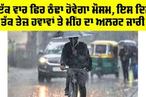 Weather Alert: ਇੱਕ ਵਾਰ ਫਿਰ ਠੰਢਾ ਹੋਵੇਗਾ ਮੌਸਮ, ਇਸ ਦਿਨ ਤੱਕ ਤੇਜ਼ ਹਵਾਵਾਂ ਤੇ ਮੀਂਹ ਦਾ ਅਲਰਟ ਜਾਰੀ