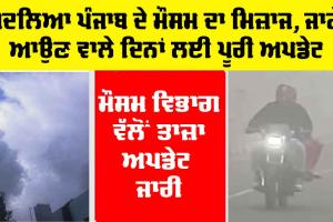 Weather: ਬਦਲਿਆ ਪੰਜਾਬ ਦੇ ਮੌਸਮ ਦਾ ਮਿਜ਼ਾਜ, ਜਾਣੋ ਆਉਣ ਵਾਲੇ ਦਿਨਾਂ ਲਈ ਪੂਰੀ ਅਪਡੇਟ