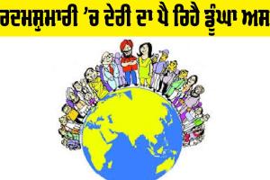 ਮਰਦਮਸ਼ੁਮਾਰੀ ’ਚ ਦੇਰੀ ਦਾ ਪੈ ਰਿਹੈ ਡੂੰਘਾ ਅਸਰ