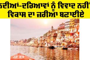 Development: ਨਦੀਆਂ-ਦਰਿਆਵਾਂ ਨੂੰ ਵਿਵਾਦ ਨਹੀਂ, ਵਿਕਾਸ ਦਾ ਜ਼ਰੀਆ ਬਣਾਈਏ