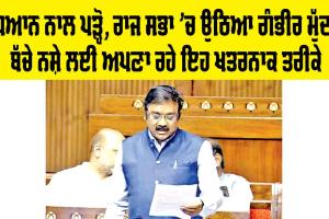 Drug Free India: ਧਿਆਨ ਨਾਲ ਪੜ੍ਹੋ, ਰਾਜ ਸਭਾ ’ਚ ਉੱਠਿਆ ਗੰਭੀਰ ਮੁੱਦਾ, ਬੱਚੇ ਨਸ਼ੇ ਲਈ ਅਪਣਾ ਰਹੇ ਇਹ ਖ਼ਤਰਨਾਕ ਤਰੀਕੇ