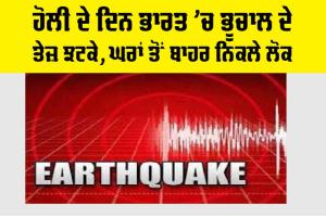 Earthquake: ਹੋਲੀ ਦੇ ਦਿਨ ਭਾਰਤ ’ਚ ਭੂਚਾਲ ਦੇ ਤੇਜ਼ ਝਟਕੇ, ਘਰਾਂ ਤੋਂ ਬਾਹਰ ਨਿਕਲੇ ਲੋਕ