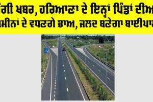 Haryana Highway: ਚੰਗੀ ਖਬਰ, ਹਰਿਆਣਾ ਦੇ ਇਨ੍ਹਾਂ ਪਿੰਡਾਂ ਦੀਆਂ ਜਮੀਨਾਂ ਦੇ ਵਧਣਗੇ ਭਾਅ, ਜਲਦ ਬਣੇਗਾ ਬਾਈਪਾਸ