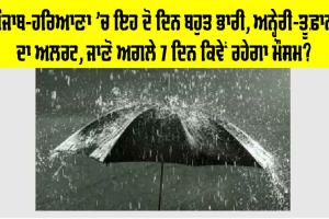 Haryana-Punjab Weather Alert: ਪੰਜਾਬ-ਹਰਿਆਣਾ ’ਚ ਦੋ ਦਿਨ ਬਹੁਤ ਭਾਰੀ, ਹਨ੍ਹੇਰੀ ਤੂਫ਼ਾਨ ਦਾ ਅਲਰਟ, ਜਾਣੋ ਅਗਲੇ 7 ਦਿਨ ਕਿਵੇਂ ਰਹੇਗਾ ਮੌਸਮ