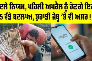 Rule Change: ਦੇਸ਼ ‘ਚ 1 ਅਪ੍ਰੈਲ ਤੋਂ ਲਾਗੂ ਹੋਣਗੇ ਇਹ 5 ਵੱਡੇ ਬਦਲਾਅ, ਤੁਹਾਡੀ ਜੇਬ੍ਹ ’ਤੇ ਵੀ ਇਸ ਤਰ੍ਹਾਂ ਪਵੇਗਾ ਅਸਰ!