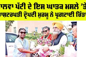 ਮਾਲਵਾ ਪੱਟੀ ਦੇ ਇਸ ਘਾਤਕ ਮੁੱਦੇ ’ਤੇ President Droupadi Murmu ਨੇ ਪ੍ਰਗਟਾਈ ਚਿੰਤਾ, ਏਮਜ਼ ਪ੍ਰਬੰਧਕਾਂ ਨੂੰ ਡਟਣ ਲਈ ਕਿਹਾ