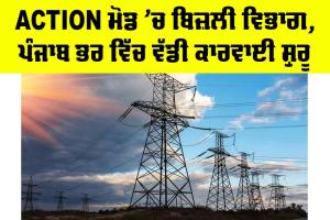 Punjab Electricity News: Action ਮੋਡ ’ਚ ਬਿਜ਼ਲੀ ਵਿਭਾਗ, ਪੰਜਾਬ ਭਰ ’ਚ ਵੱਡੀ ਕਾਰਵਾਈ ਸ਼ੁਰੂ
