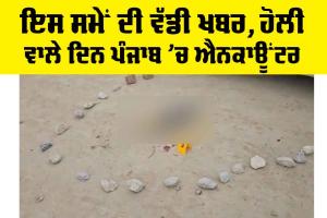 Punjab Encounter: ਇਸ ਸਮੇਂ ਦੀ ਵੱਡੀ ਖਬਰ, ਹੋਲੀ ਵਾਲੇ ਦਿਨ ਪੰਜਾਬ ’ਚ ਐਨਕਾਊਂਟਰ