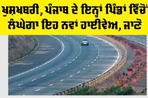 Punjab Highway News: ਖੁਸ਼ਖਬਰੀ, ਪੰਜਾਬ ਦੇ ਇਨ੍ਹਾਂ ਪਿੰਡਾਂ ਵਿੱਚੋਂ ਲੰਘੇਗਾ ਇਹ ਨਵਾਂ ਹਾਈਵੇਅ, ਪੜ੍ਹੋ…