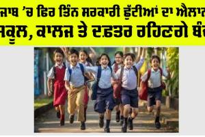 Punjab Holiday News: ਪੰਜਾਬ ’ਚ ਤਿੰਨ ਹੋਰ ਸਰਕਾਰੀ ਛੁੱਟੀਆਂ ਦਾ ਐਲਾਨ, ਸਕੂਲ-ਕਾਲਜ ਸਣੇ ਬੰਦ ਰਹਿਣਗੇ ਇਹ ਅਦਾਰੇ