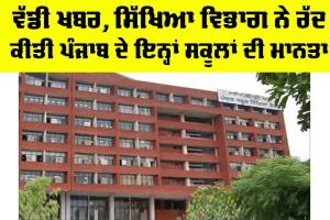 Punjab Schools: ਵੱਡੀ ਖਬਰ, ਸਿੱਖਿਆ ਵਿਭਾਗ ਨੇ ਰੱਦ ਕੀਤੀ ਪੰਜਾਬ ਦੇ ਇਨ੍ਹਾਂ ਸਕੂਲਾਂ ਦੀ ਮਾਨਤਾ