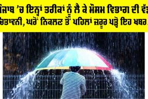 Punjab Weather: ਪੰਜਾਬ ’ਚ ਇਨ੍ਹਾਂ ਤਰੀਕਾਂ ਨੂੰ ਲੈ ਕੇ ਮੌਸਮ ਵਿਭਾਗ ਦੀ ਵੱਡੀ ਚਿਤਾਵਨੀ, ਘਰੋਂ ਨਿਕਲਣ ਤੋਂ ਪਹਿਲਾਂ ਪੜ੍ਹੋ ਇਹ ਖਬਰ…