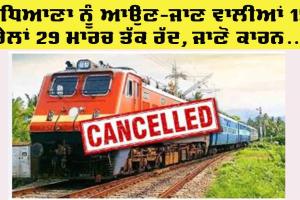 Trains Cancelled: ਲੁਧਿਆਣਾ ਨੂੰ ਆਉਂਦੀਆਂ-ਜਾਂਦੀਆਂ 15 ਰੇਲਾਂ 29 ਮਾਰਚ ਤੱਕ ਰੱਦ, ਜਾਣੋ