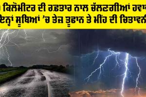 Weather Alert: 40 ਕਿਲੋਮੀਟਰ ਦੀ ਰਫ਼ਤਾਰ ਨਾਲ ਚੱਲਣਗੀਆਂ ਹਵਾਵਾਂ, ਇਨ੍ਹਾਂ ਸੂਬਿਆਂ ’ਚ ਤੇਜ਼ ਤੂਫਾਨ ਤੇ ਮੀਂਹ ਦੀ ਚਿਤਾਵਨੀ