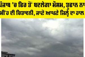 Weather Punjab: ਪੰਜਾਬ ‘ਚ ਫਿਰ ਤੋਂ ਬਦਲੇਗਾ ਮੌਸਮ, ਤੂਫਾਨ ਨਾਲ ਮੀਂਹ ਦੀ ਚਿਤਾਵਨੀ, ਪੜ੍ਹੋ…