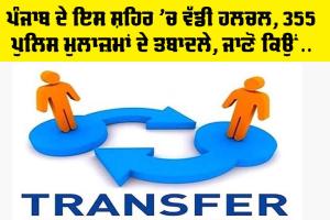 Punjab: ਪੰਜਾਬ ਦੇ ਇਸ ਸ਼ਹਿਰ ’ਚ ਵੱਡੀ ਹਲਚਲ, 355 ਪੁਲਿਸ ਮੁਲਾਜ਼ਮਾਂ ਦੇ ਤਬਾਦਲੇ, ਜਾਣੋ ਕਿਉਂ…