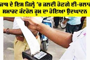 E Challan Punjab: ਪੰਜਾਬ ਦੇ ਇਸ ਜ਼ਿਲ੍ਹੇ ’ਚ ਜਲਦੀ ਹੋਣਗੇ ਈ-ਚਲਾਨ, ਸਮਾਰਟ ਕੰਟਰੋਲ ਰੂਮ ਦਾ ਹੋਇਆ ਉਦਘਾਟਨ