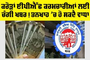 EPFO: ਕਰੋੜਾਂ EPF ਕਰਮਚਾਰੀਆਂ ਲਈ ਚੰਗੀ ਖਬਰ! ਤਨਖਾਹ ’ਚ ਹੋ ਸਕਦੈ ਵਾਧਾ