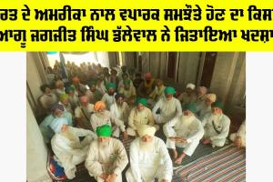 ਭਾਰਤ ਦੇ ਅਮਰੀਕਾ ਨਾਲ ਵਪਾਰਕ ਸਮਝੌਤੇ ਹੋਣ ਦਾ ਕਿਸਾਨ ਆਗੂ ਜਗਜੀਤ ਸਿੰਘ ਡੱਲੇਵਾਲ ਨੇ ਜਿਤਾਇਆ ਖਦਸ਼ਾ