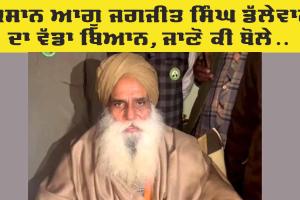 Farmers Protest: ਕਿਸਾਨ ਆਗੂ ਜਗਜੀਤ ਸਿੰਘ ਡੱਲੇਵਾਲ ਦਾ ਵੱਡਾ ਬਿਆਨ, ਜਾਣੋ
