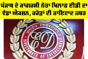 FEMA Case: ਪੰਜਾਬ ਦੇ ਕਾਂਗਰਸੀ ਨੇਤਾ ਖਿਲਾਫ਼ ED ਦਾ ਵੱਡਾ Action, ਕਰੋੜਾਂ ਦੀ ਜਾਇਦਾਦ ਜ਼ਬਤ