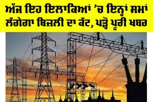 ਅੱਜ ਇਹ ਇਲਾਕਿਆਂ ’ਚ ਇਨ੍ਹਾਂ ਸਮਾਂ ਲੱਗੇਗਾ ਬਿਜਲੀ ਦਾ ਕੱਟ, ਪੜ੍ਹੋ…