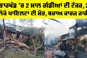 Jharkhand Train Accident: ਝਾਰਖੰਡ ’ਚ 2 ਮਾਲ ਗੱਡੀਆਂ ਦੀ ਟੱਕਰ, 2 ਲੋਕੋ ਪਾਇਲਟਾਂ ਦੀ ਮੌਤ, ਬਚਾਅ ਕਾਰਜ਼ ਜਾਰੀ